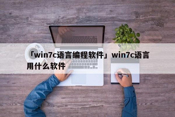 「win7c語(yǔ)言編程軟件」win7c語(yǔ)言用什么軟件