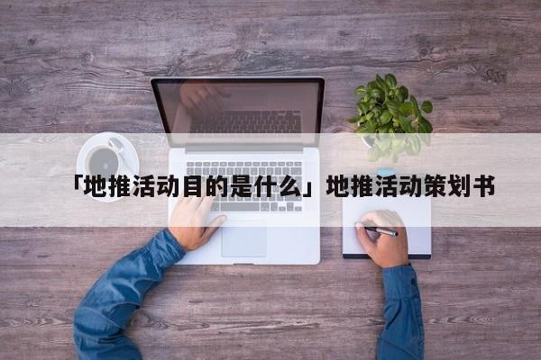 「地推活動目的是什么」地推活動策劃書