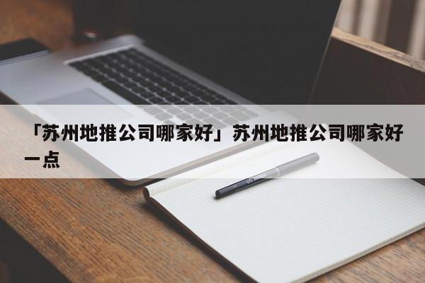 「蘇州地推公司哪家好」蘇州地推公司哪家好一點(diǎn)