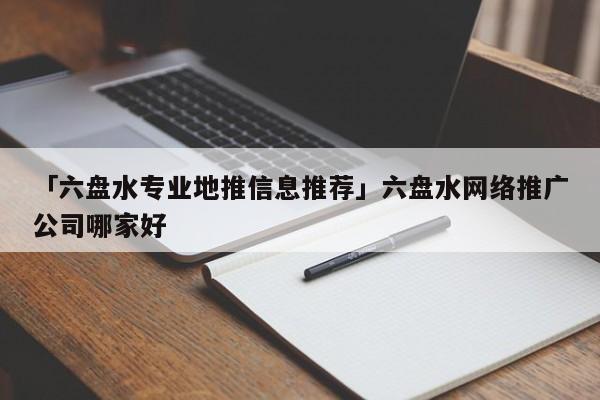 「六盤水專業(yè)地推信息推薦」六盤水網(wǎng)絡(luò)推廣公司哪家好