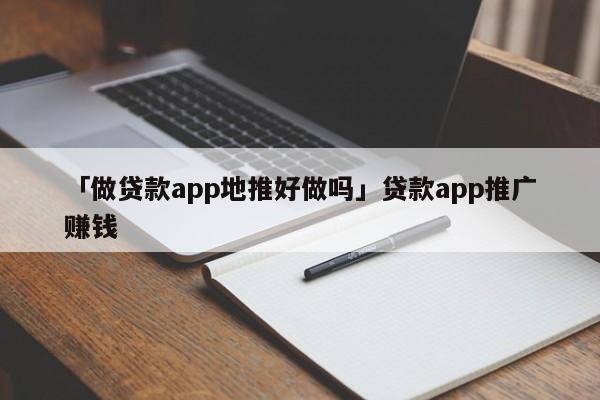 「做貸款app地推好做嗎」貸款app推廣賺錢