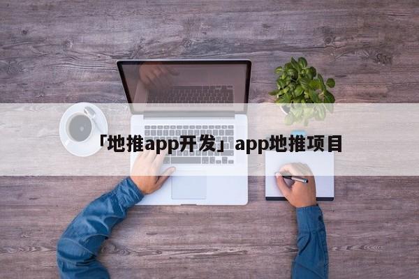 「地推app開發(fā)」app地推項(xiàng)目