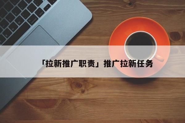 「拉新推廣職責(zé)」推廣拉新任務(wù)