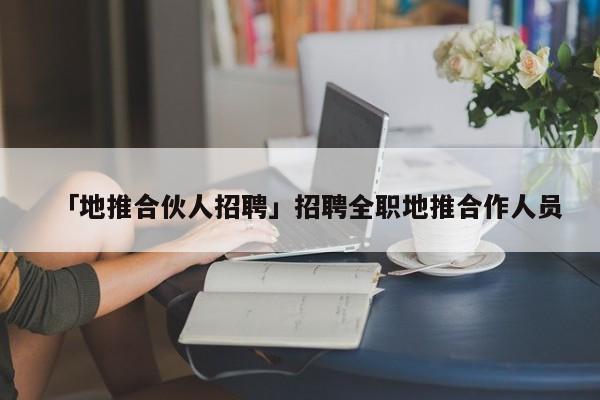 「地推合伙人招聘」招聘全職地推合作人員