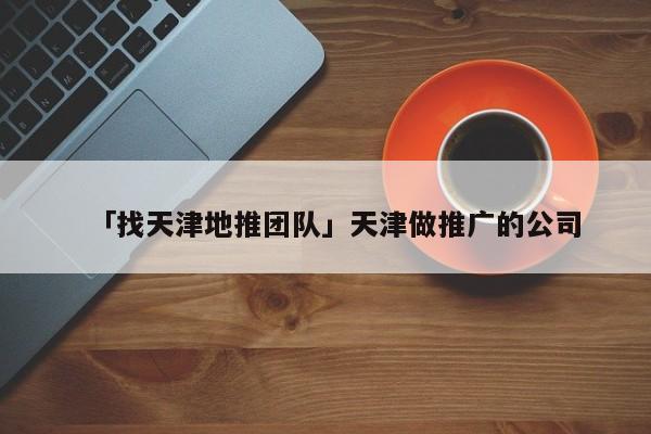 「找天津地推團隊」天津做推廣的公司