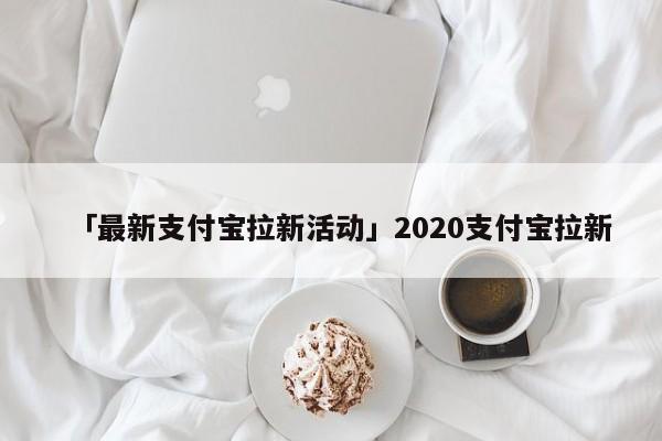 「最新支付寶拉新活動」2020支付寶拉新