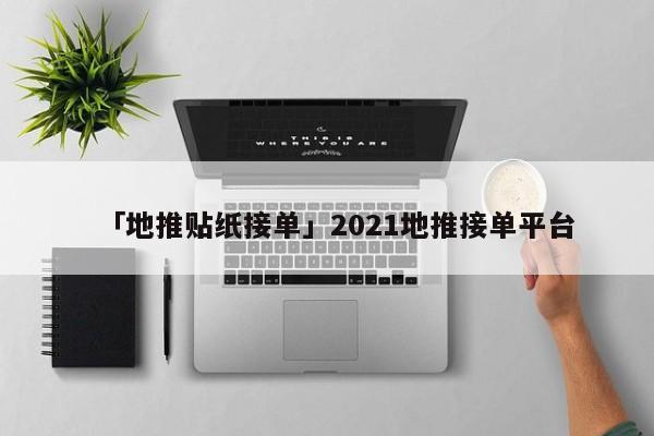 「地推貼紙接單」2021地推接單平臺(tái)