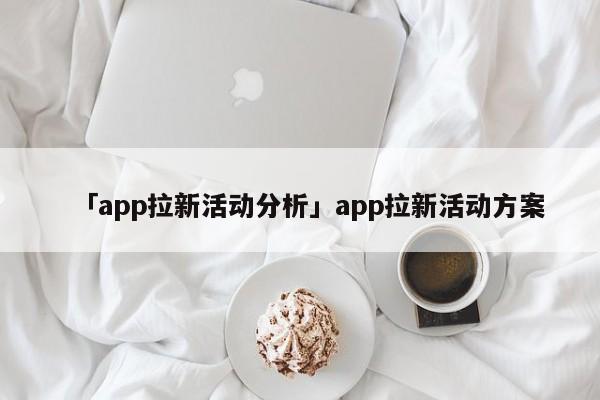 「app拉新活動(dòng)分析」app拉新活動(dòng)方案