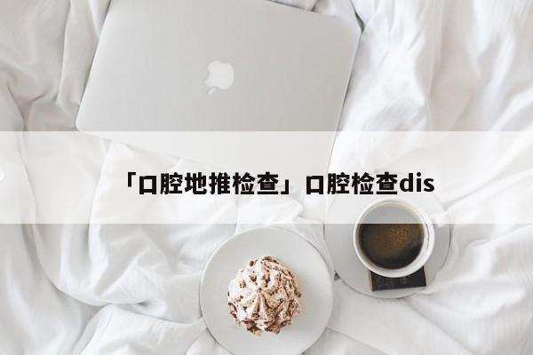 「口腔地推檢查」口腔檢查dis