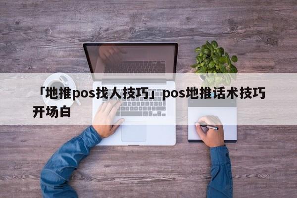 「地推pos找人技巧」pos地推話術(shù)技巧開場白