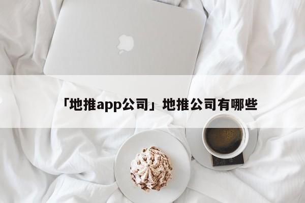 「地推app公司」地推公司有哪些