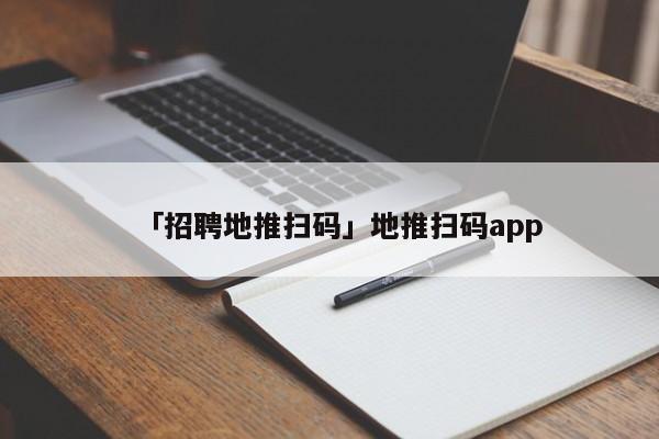 「招聘地推掃碼」地推掃碼app