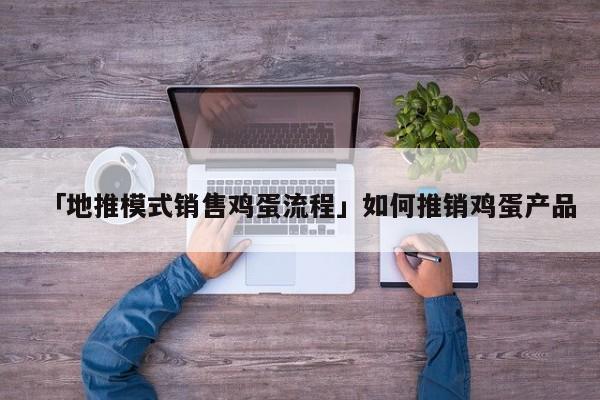 「地推模式銷售雞蛋流程」如何推銷雞蛋產(chǎn)品