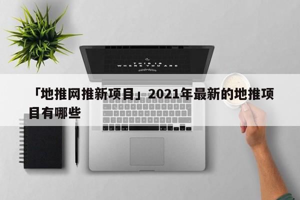 「地推網(wǎng)推新項(xiàng)目」2021年最新的地推項(xiàng)目有哪些