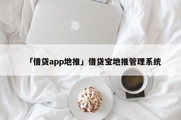 「借貸app地推」借貸寶地推管理系統(tǒng)