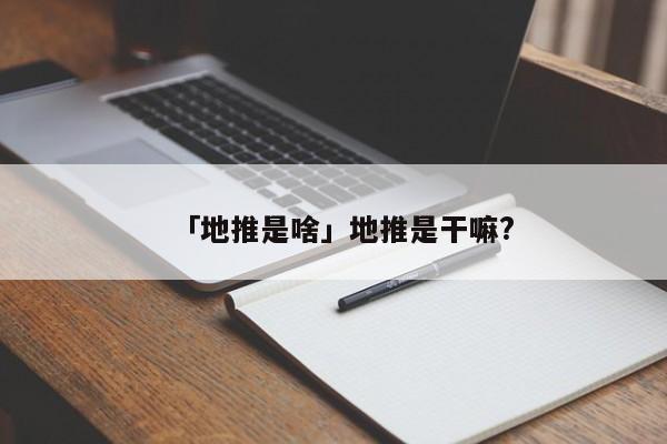 「地推是啥」地推是干嘛?