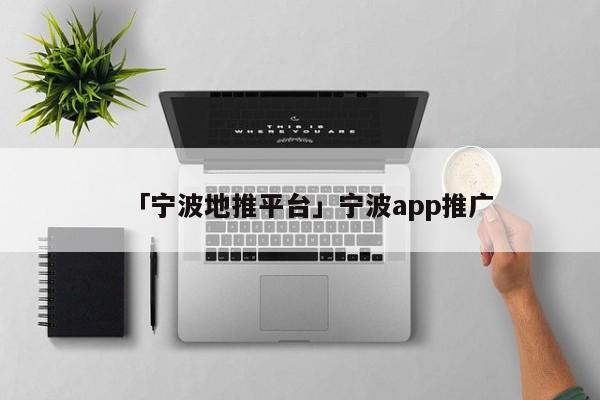 「寧波地推平臺(tái)」寧波app推廣