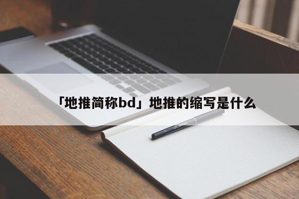 「地推簡(jiǎn)稱bd」地推的縮寫是什么